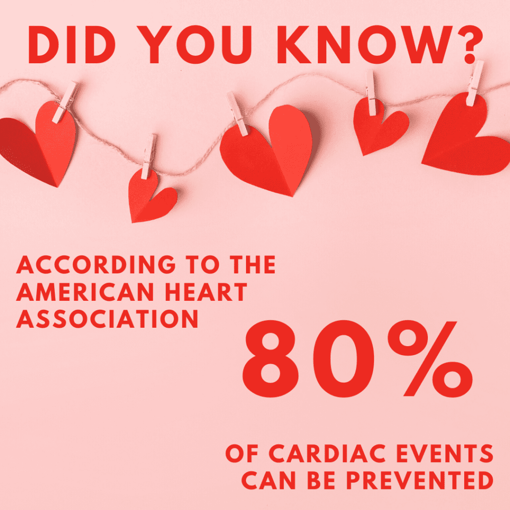 Did you know according to the American Heart Association, 80% of cardiac events can be prevented